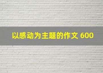 以感动为主题的作文 600